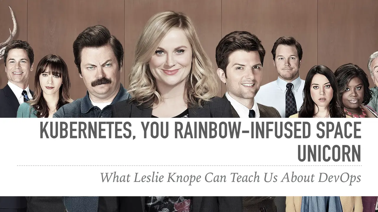 Kubernetes, You Rainbow-Infused Space Unicorn: What Leslie Knope Can Teach Us About DevOps, slide 1 of 20