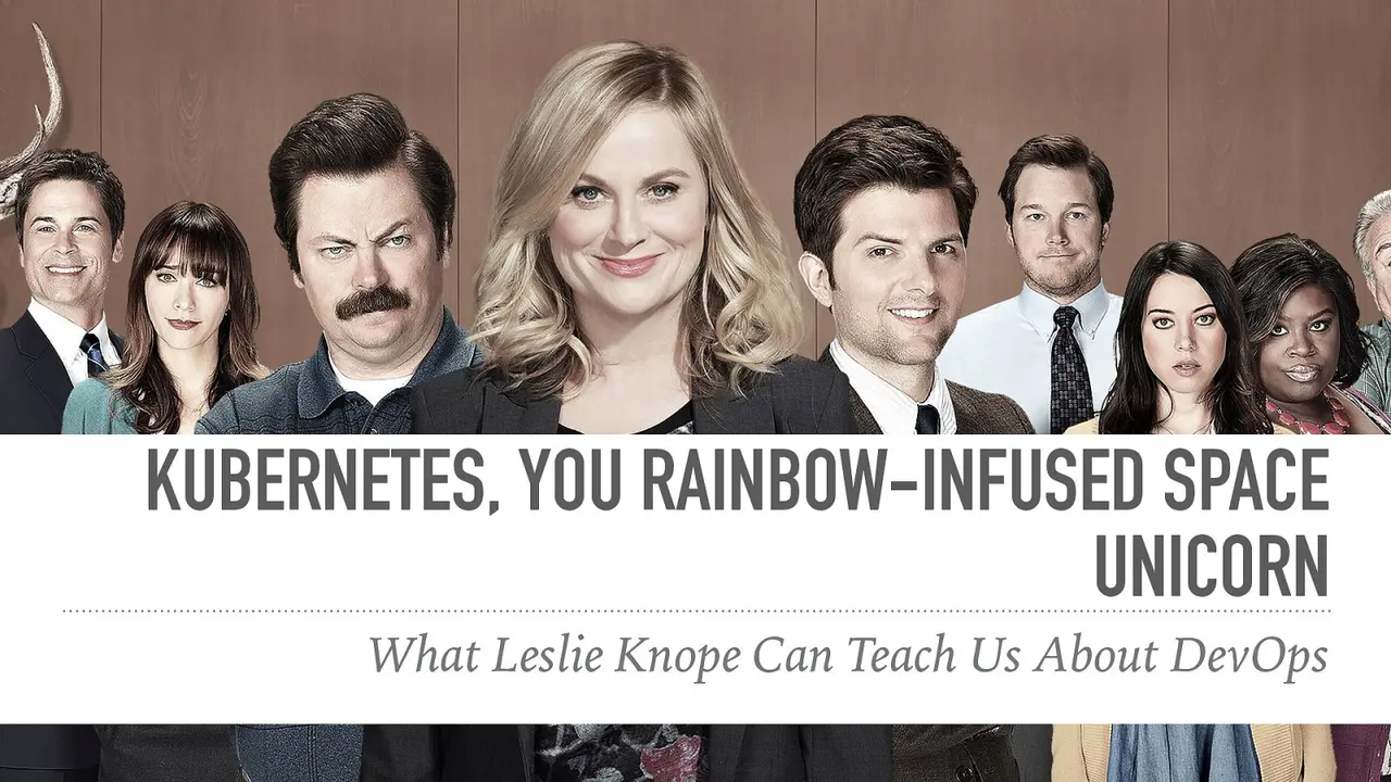 Kubernetes, You Rainbow-Infused Space Unicorn: What Leslie Knope Can Teach Us About DevOps, slide 1 of 20